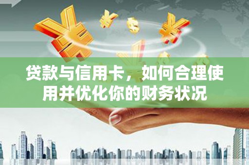 伊宁贷款与信用卡，如何合理使用并优化你的财务状况