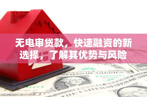 伊宁无电审贷款，快速融资的新选择，了解其优势与风险