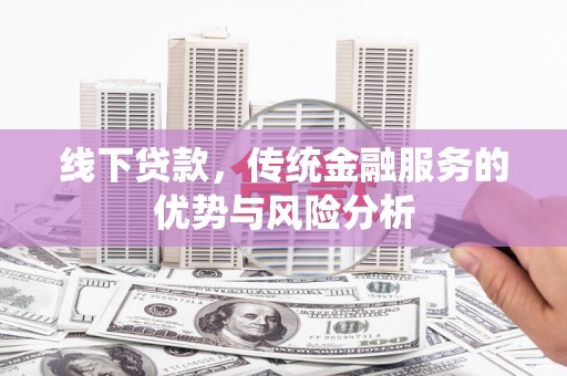 伊宁线下贷款，传统金融服务的优势与风险分析
