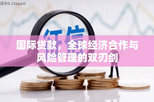 伊宁国际贷款，全球经济合作与风险管理的双刃剑
