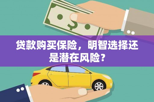 伊宁贷款购买保险，明智选择还是潜在风险？