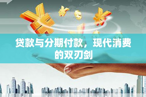伊宁贷款与分期付款，现代消费的双刃剑