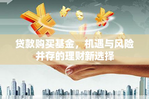 伊宁贷款购买基金，机遇与风险并存的理财新选择
