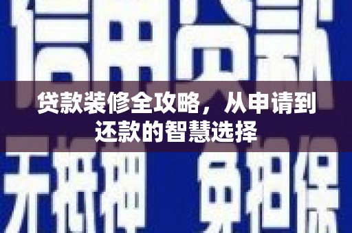 伊宁贷款装修全攻略，从申请到还款的智慧选择