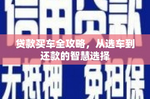 伊宁贷款买车全攻略，从选车到还款的智慧选择