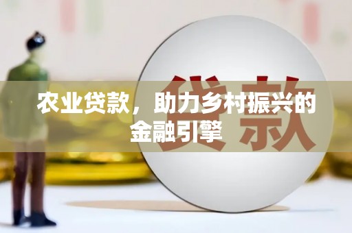 伊宁农业贷款，助力乡村振兴的金融引擎