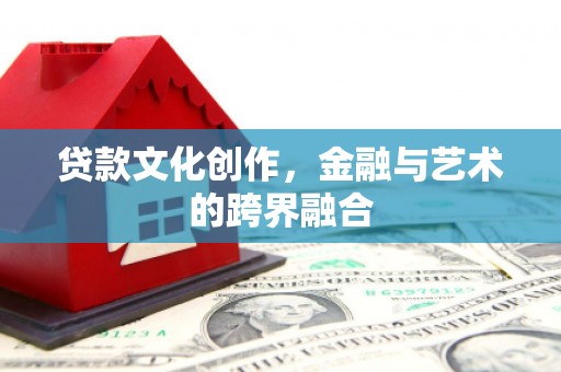 伊宁贷款文化创作，金融与艺术的跨界融合