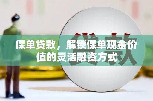 伊宁保单贷款，解锁保单现金价值的灵活融资方式