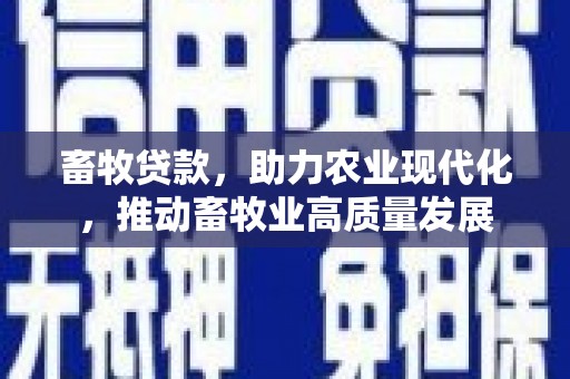 伊宁畜牧贷款，助力农业现代化，推动畜牧业高质量发展
