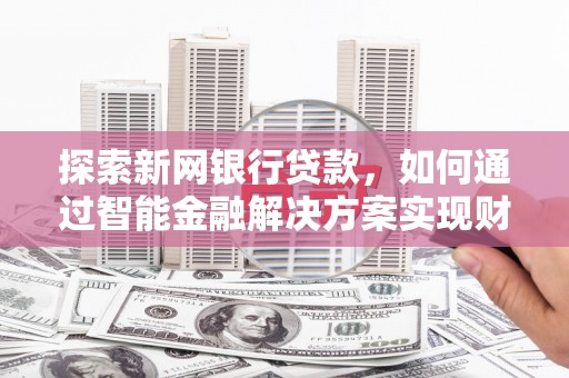 伊宁探索新网银行贷款，如何通过智能金融解决方案实现财富增长