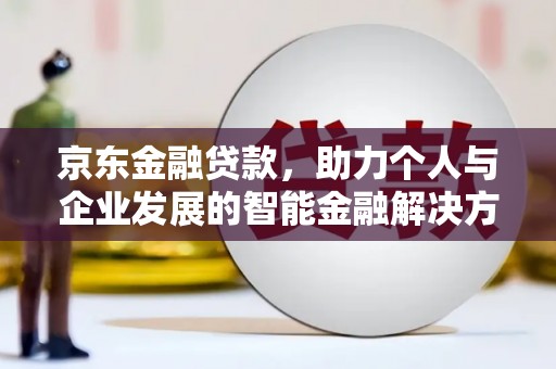 伊宁京东金融贷款，助力个人与企业发展的智能金融解决方案