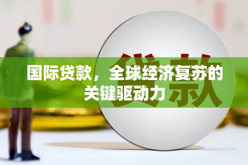伊宁国际贷款，全球经济复苏的关键驱动力