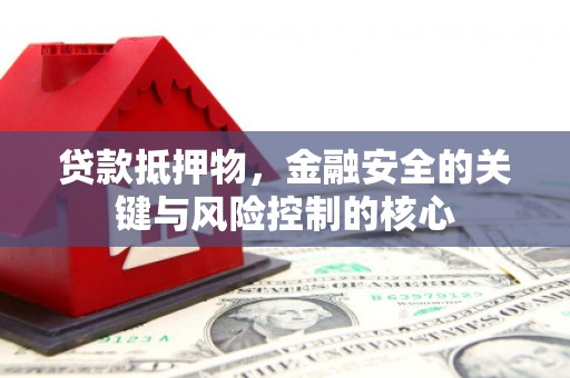 伊宁贷款抵押物，金融安全的关键与风险控制的核心