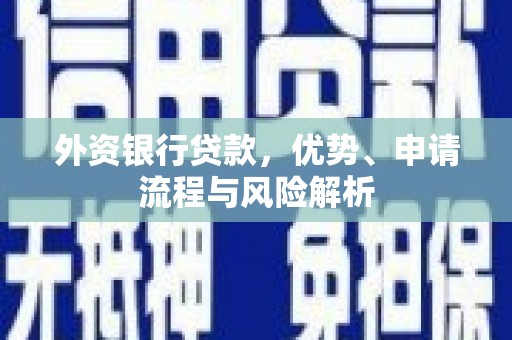 伊宁外资银行贷款，优势、申请流程与风险解析