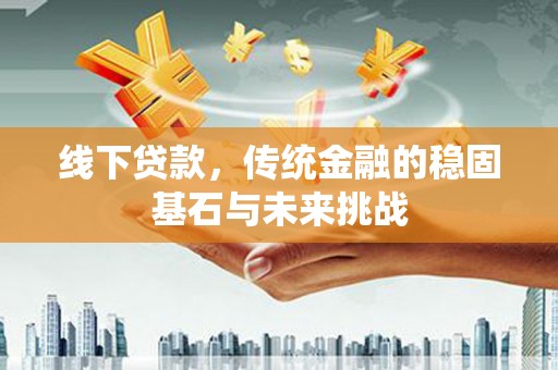 伊宁线下贷款，传统金融的稳固基石与未来挑战