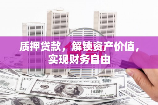 伊宁质押贷款，解锁资产价值，实现财务自由