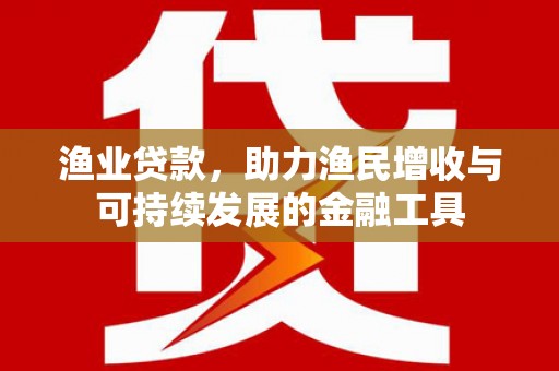 伊宁渔业贷款，助力渔民增收与可持续发展的金融工具