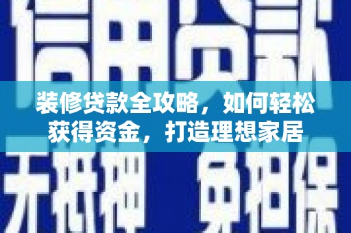 伊宁装修贷款全攻略，如何轻松获得资金，打造理想家居