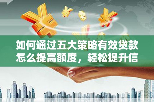 伊宁如何通过五大策略有效贷款怎么提高额度，轻松提升信用价值