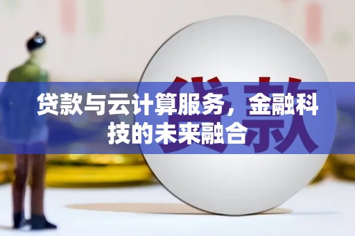 伊宁贷款与云计算服务，金融科技的未来融合