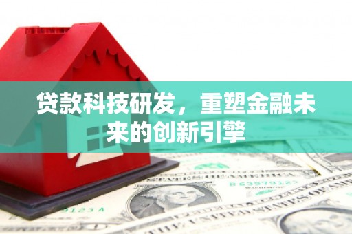 伊宁贷款科技研发，重塑金融未来的创新引擎