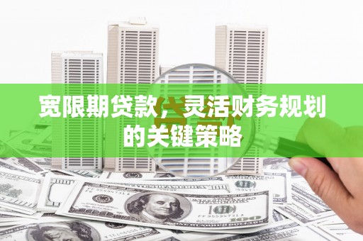 伊宁宽限期贷款，灵活财务规划的关键策略