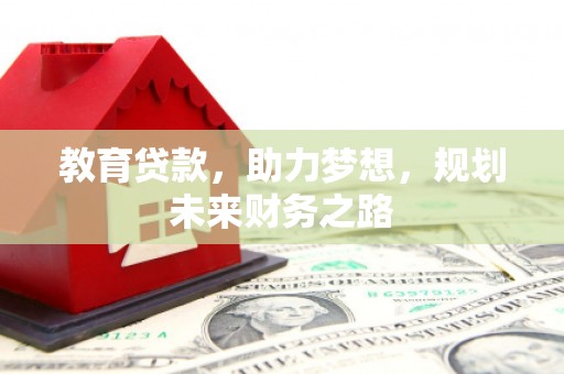 伊宁教育贷款，助力梦想，规划未来财务之路