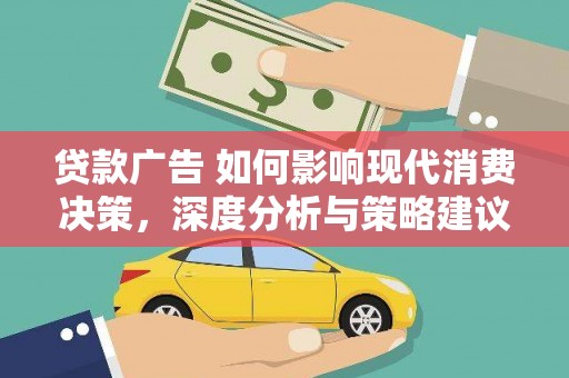 伊宁贷款广告 如何影响现代消费决策，深度分析与策略建议