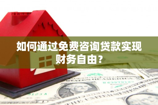伊宁如何通过免费咨询贷款实现财务自由？