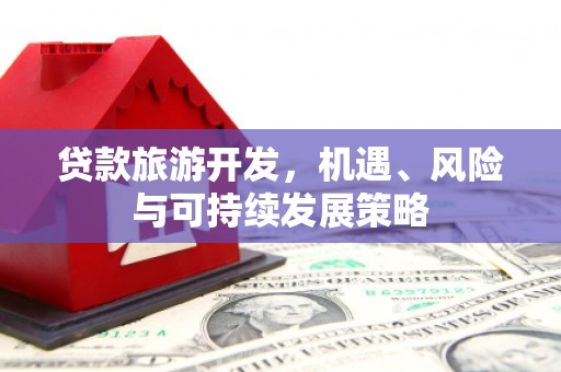 伊宁贷款旅游开发，机遇、风险与可持续发展策略