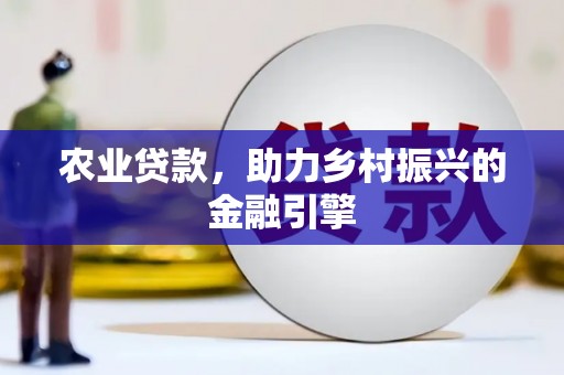 伊宁农业贷款，助力乡村振兴的金融引擎