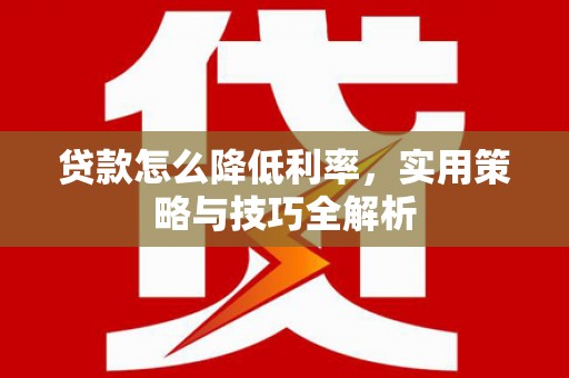 伊宁贷款怎么降低利率，实用策略与技巧全解析
