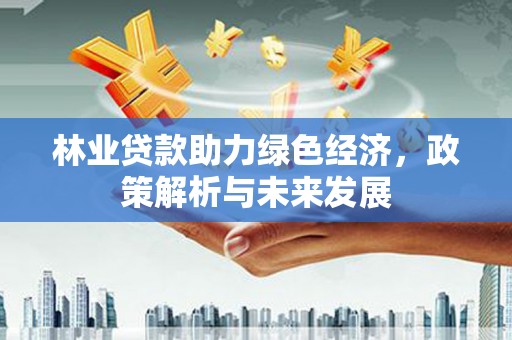 伊宁林业贷款助力绿色经济，政策解析与未来发展