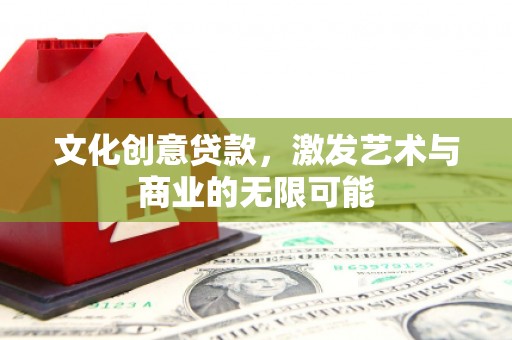 伊宁文化创意贷款，激发艺术与商业的无限可能