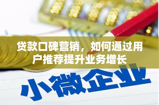 伊宁贷款口碑营销，如何通过用户推荐提升业务增长