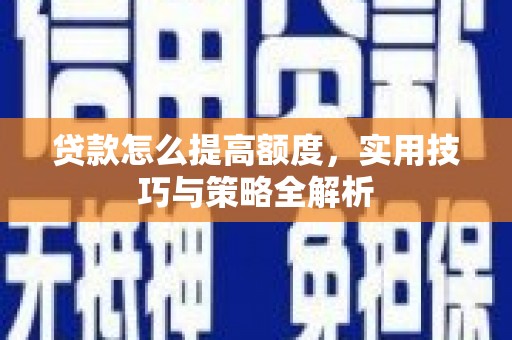 伊宁贷款怎么提高额度，实用技巧与策略全解析