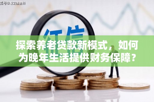 伊宁探索养老贷款新模式，如何为晚年生活提供财务保障？