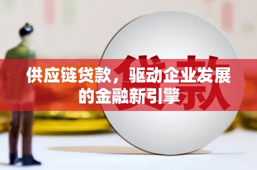 伊宁供应链贷款，驱动企业发展的金融新引擎