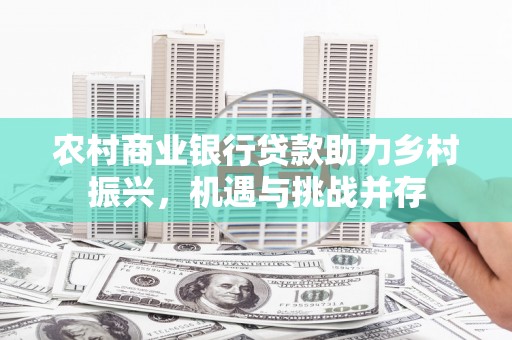 伊宁农村商业银行贷款助力乡村振兴，机遇与挑战并存