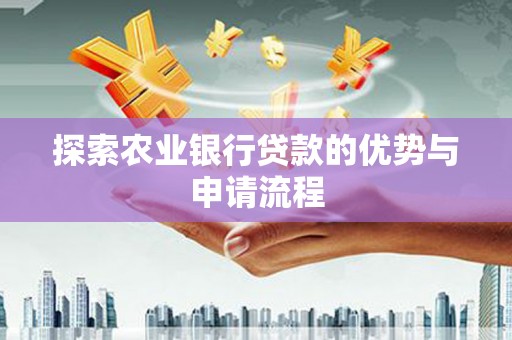 伊宁探索农业银行贷款的优势与申请流程