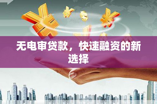 伊宁无电审贷款，快速融资的新选择