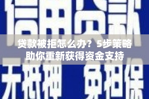 伊宁贷款被拒怎么办？5步策略助你重新获得资金支持