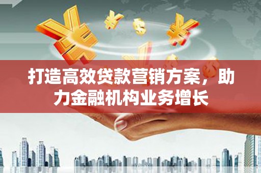 伊宁打造高效贷款营销方案，助力金融机构业务增长