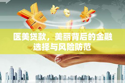 伊宁医美贷款，美丽背后的金融选择与风险防范