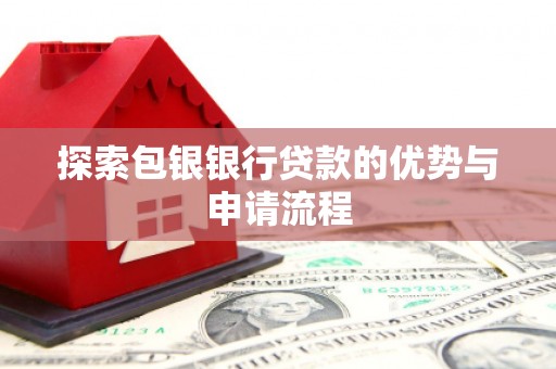 伊宁探索包银银行贷款的优势与申请流程