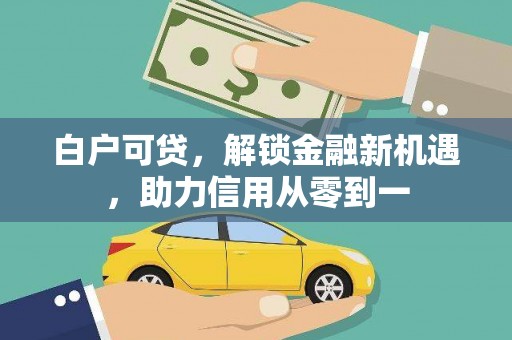 伊宁白户可贷，解锁金融新机遇，助力信用从零到一
