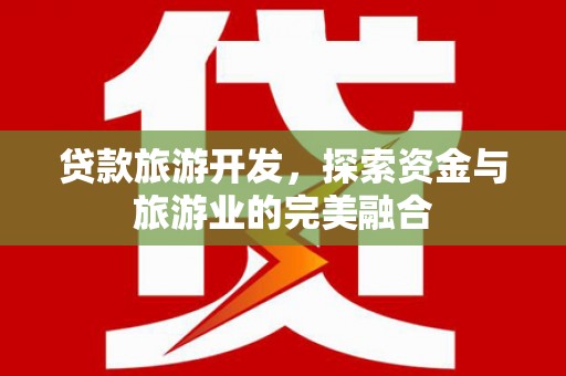 伊宁贷款旅游开发，探索资金与旅游业的完美融合