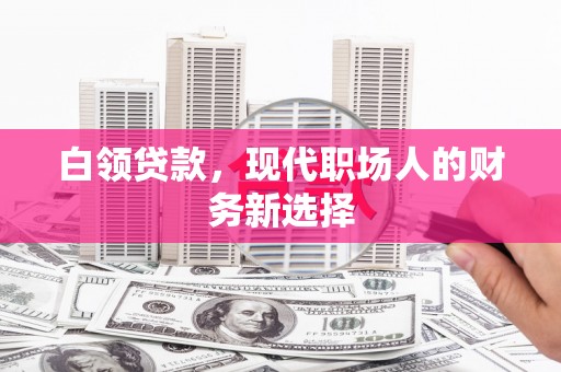 伊宁白领贷款，现代职场人的财务新选择