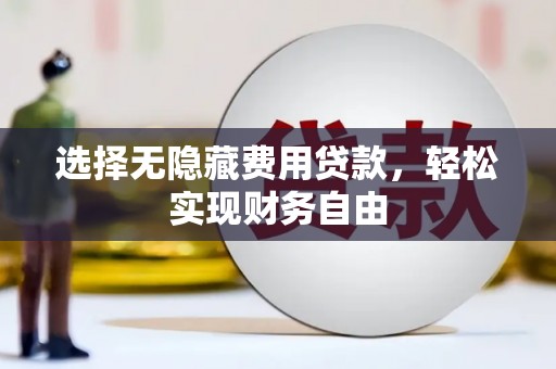 伊宁选择无隐藏费用贷款，轻松实现财务自由