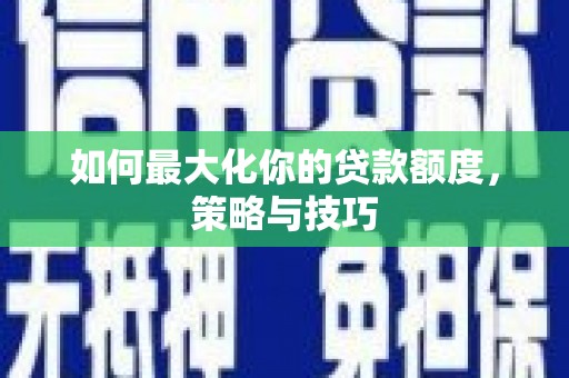 伊宁如何最大化你的贷款额度，策略与技巧